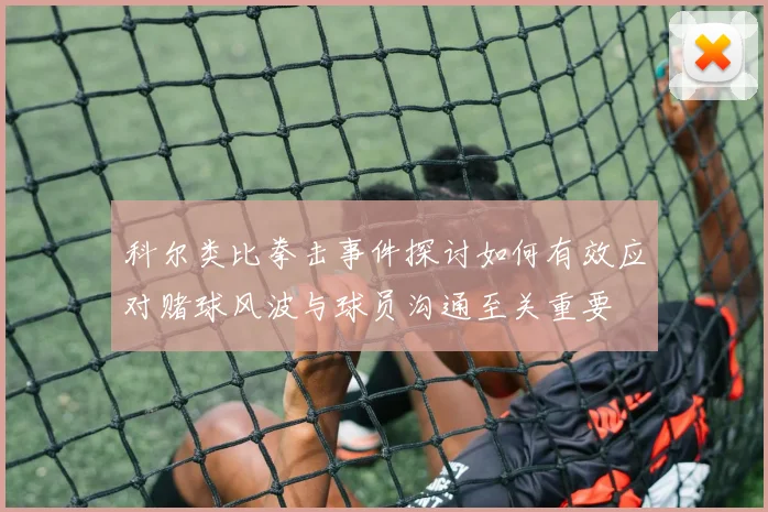科尔类比拳击事件探讨如何有效应对赌球风波与球员沟通至关重要
