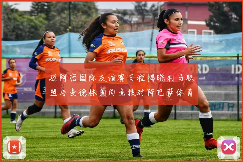 迈阿密国际友谊赛日程揭晓利马联盟与麦德林国民竞技对阵巴萨体育