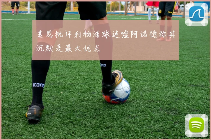 基恩批评利物浦球迷嘘阿诺德称其沉默是最大优点