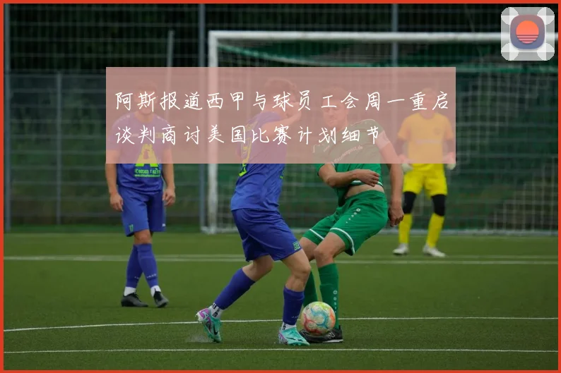 阿斯报道西甲与球员工会周一重启谈判商讨美国比赛计划细节