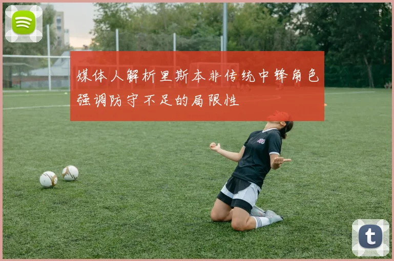 媒体人解析里斯本非传统中锋角色强调防守不足的局限性