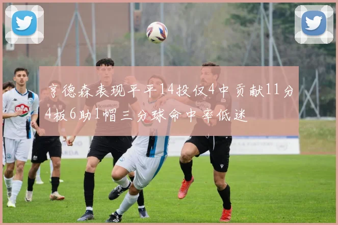 亨德森表现平平14投仅4中贡献11分4板6助1帽三分球命中率低迷